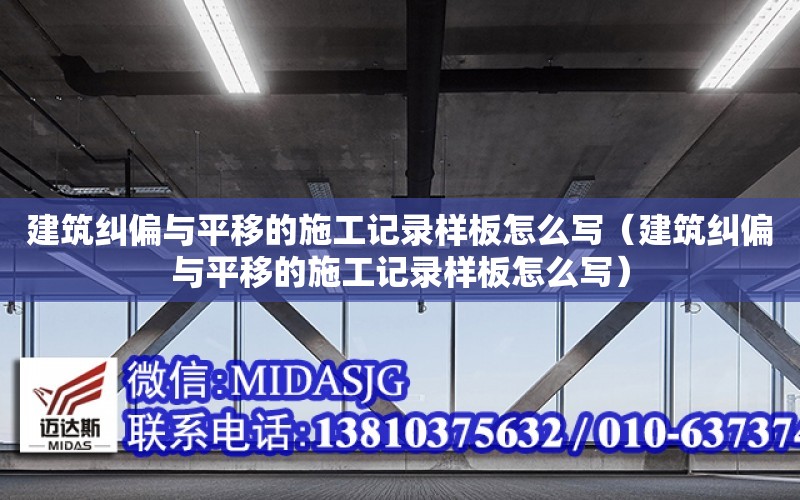 建筑糾偏與平移的施工記錄樣板怎么寫（建筑糾偏與平移的施工記錄樣板怎么寫）