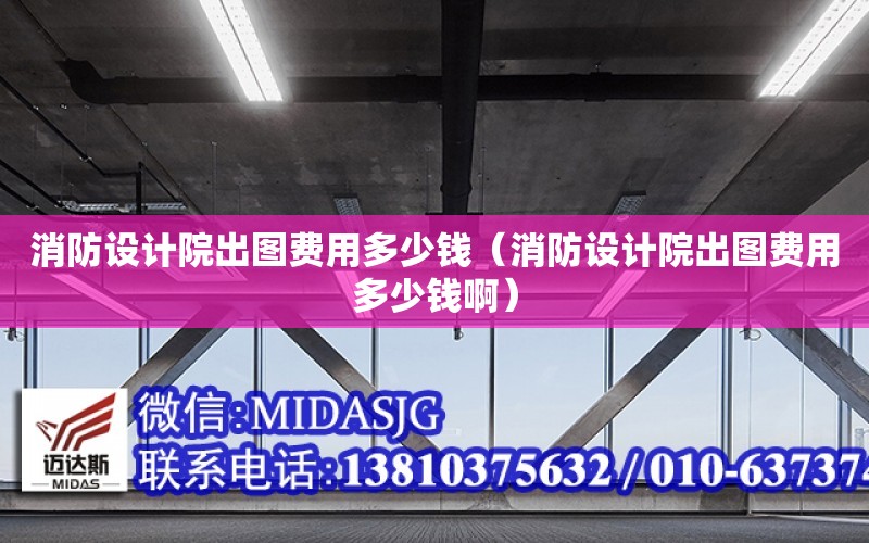 消防設計院出圖費用多少錢（消防設計院出圖費用多少錢?。? title=