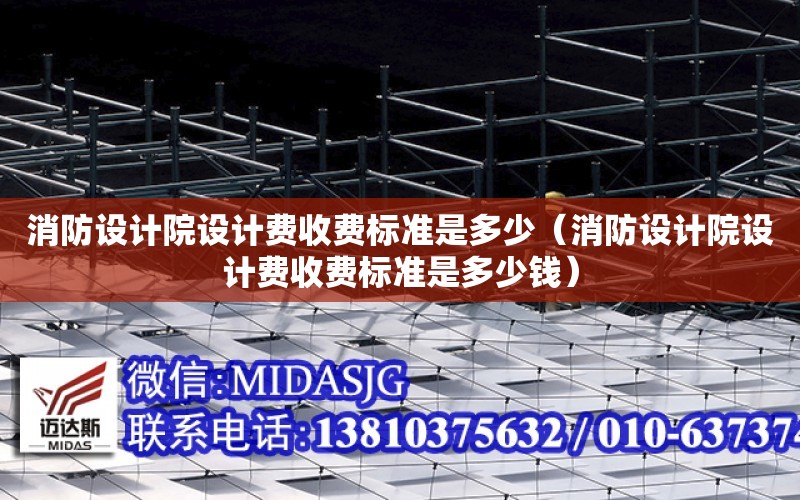 消防設計院設計費收費標準是多少（消防設計院設計費收費標準是多少錢）