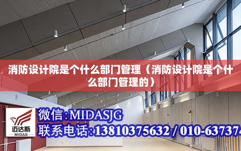 消防設計院是個什么部門管理（消防設計院是個什么部門管理的）