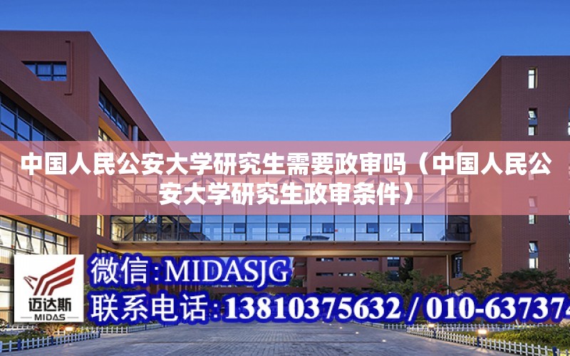 中國人民公安大學研究生需要政審嗎（中國人民公安大學研究生政審條件）