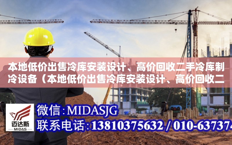 本地低價出售冷庫安裝設計、高價回收二手冷庫制冷設備（本地低價出售冷庫安裝設計、高價回收二手冷庫制冷設備）