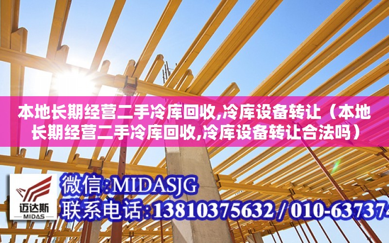 本地長期經營二手冷庫回收,冷庫設備轉讓（本地長期經營二手冷庫回收,冷庫設備轉讓合法嗎）