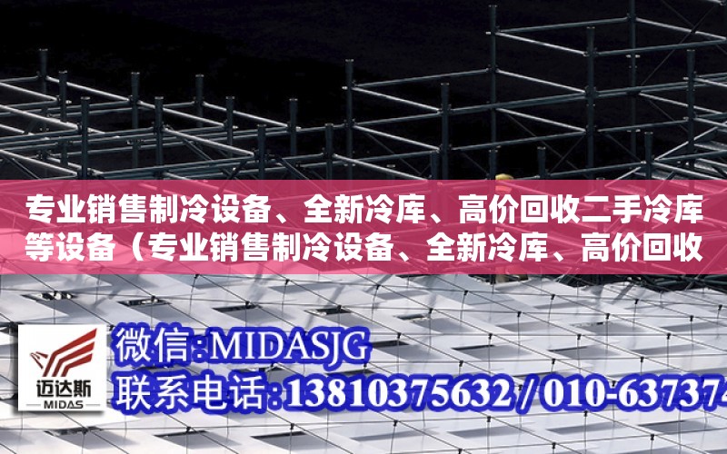 專業銷售制冷設備、全新冷庫、高價回收二手冷庫等設備（專業銷售制冷設備、全新冷庫、高價回收二手冷庫等設備）