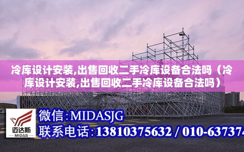 冷庫設計安裝,出售回收二手冷庫設備合法嗎（冷庫設計安裝,出售回收二手冷庫設備合法嗎）