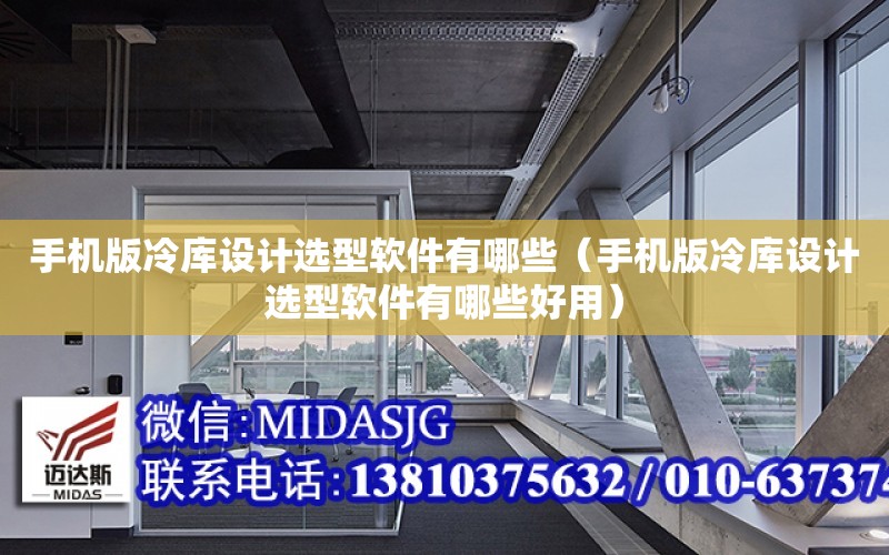 手機版冷庫設計選型軟件有哪些（手機版冷庫設計選型軟件有哪些好用）