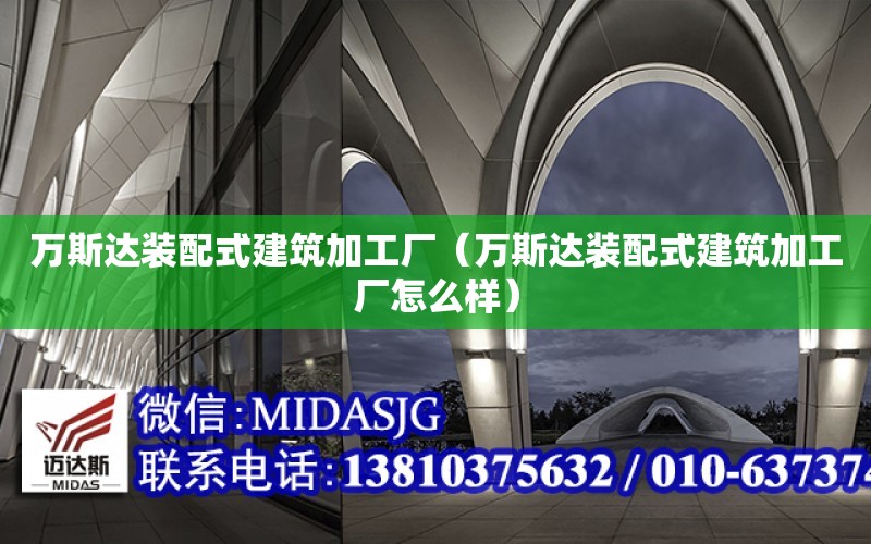 萬斯達裝配式建筑加工廠（萬斯達裝配式建筑加工廠怎么樣）