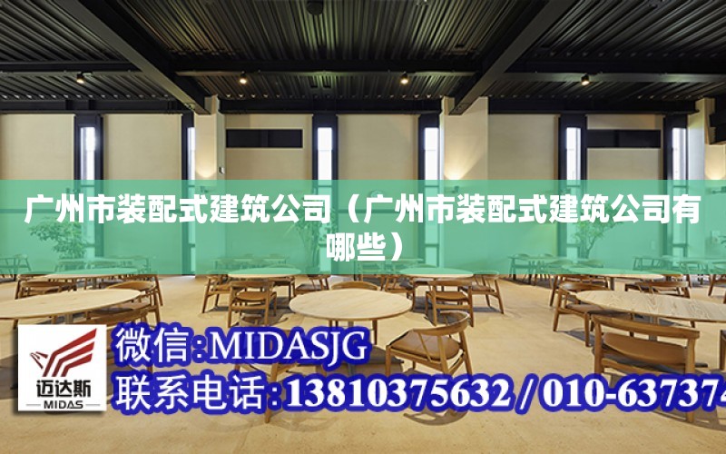 廣州市裝配式建筑公司（廣州市裝配式建筑公司有哪些）