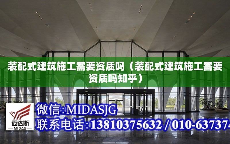 裝配式建筑施工需要資質嗎（裝配式建筑施工需要資質嗎知乎）