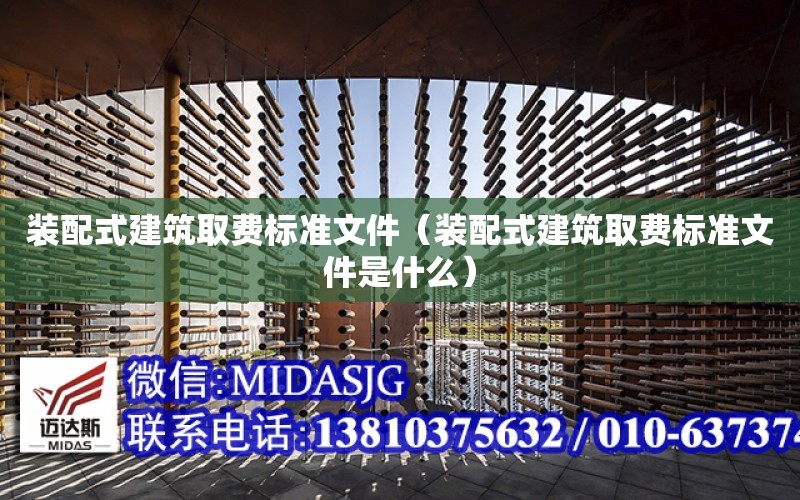 裝配式建筑取費標準文件（裝配式建筑取費標準文件是什么）