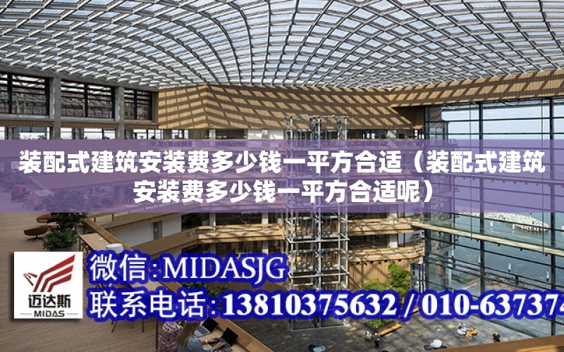 裝配式建筑安裝費多少錢一平方合適（裝配式建筑安裝費多少錢一平方合適呢）