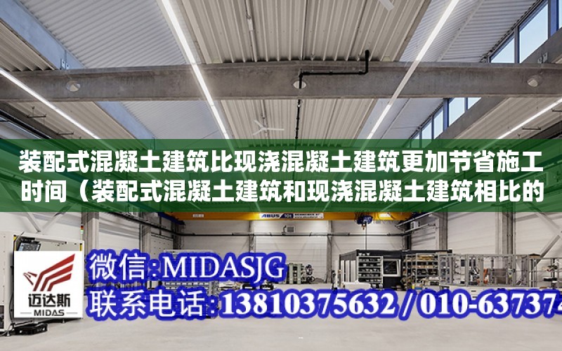 裝配式混凝土建筑比現澆混凝土建筑更加節省施工時間（裝配式混凝土建筑和現澆混凝土建筑相比的主要特點?）