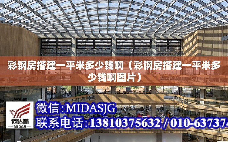 彩鋼房搭建一平米多少錢?。ú输摲看罱ㄒ黄矫锥嗌馘X啊圖片）