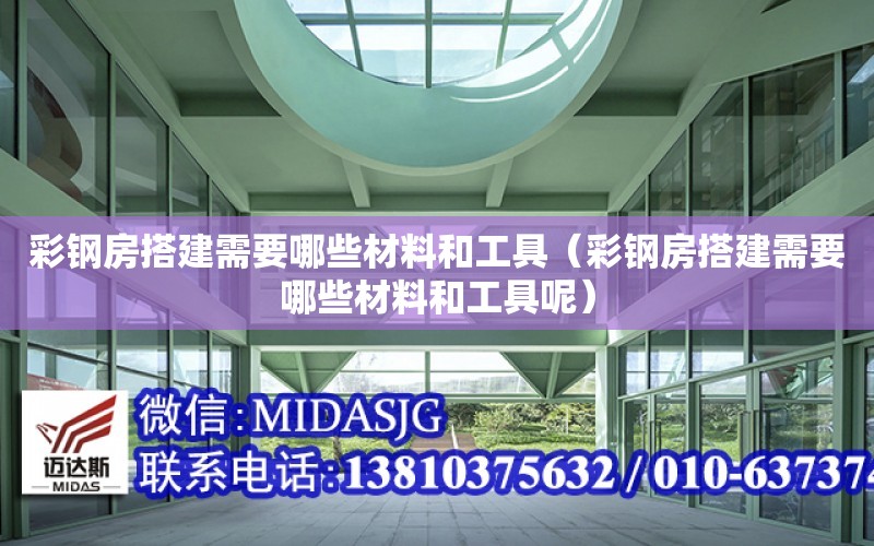 彩鋼房搭建需要哪些材料和工具（彩鋼房搭建需要哪些材料和工具呢）