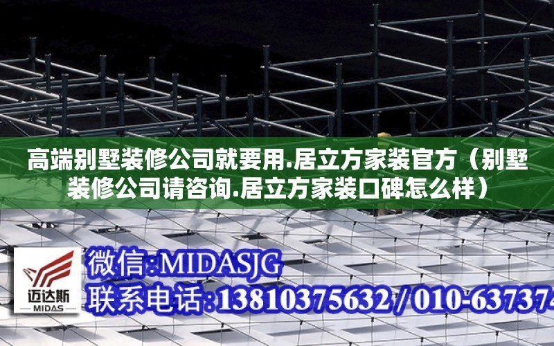 高端別墅裝修公司就要用.居立方家裝官方（別墅裝修公司請咨詢.居立方家裝口碑怎么樣）