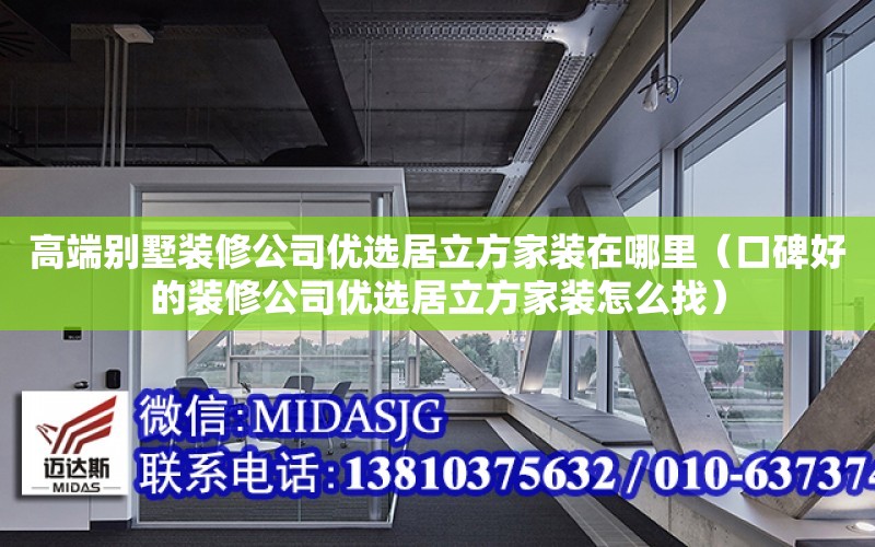 高端別墅裝修公司優選居立方家裝在哪里（口碑好的裝修公司優選居立方家裝怎么找）