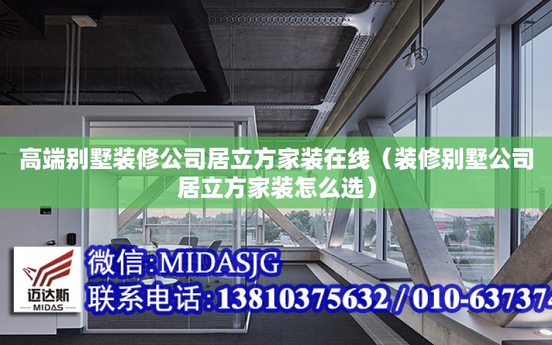 高端別墅裝修公司居立方家裝在線（裝修別墅公司居立方家裝怎么選）