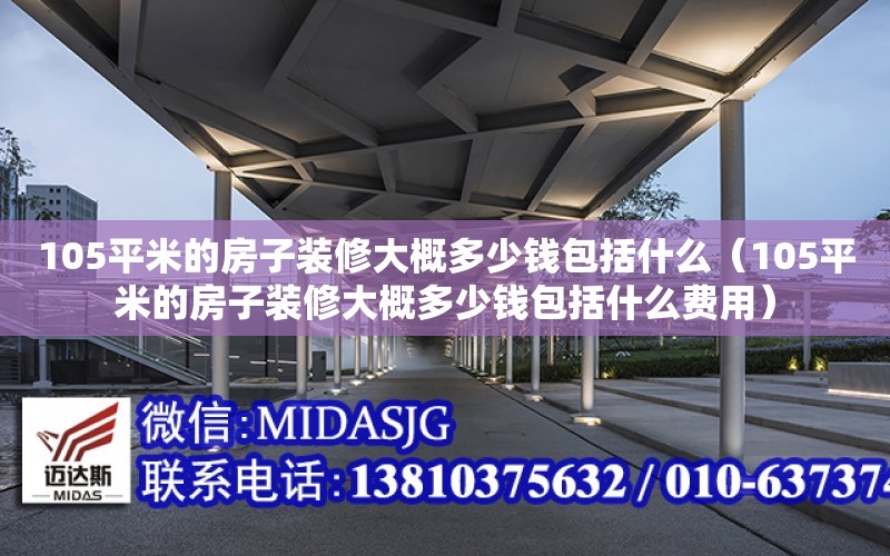 105平米的房子裝修大概多少錢包括什么（105平米的房子裝修大概多少錢包括什么費用）