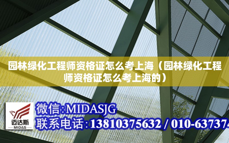 園林綠化工程師資格證怎么考上海（園林綠化工程師資格證怎么考上海的）