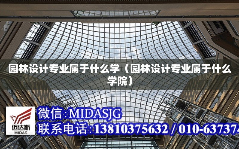 園林設計專業屬于什么學（園林設計專業屬于什么學院）