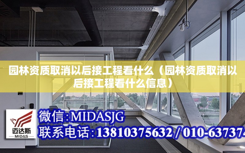 園林資質取消以后接工程看什么（園林資質取消以后接工程看什么信息）