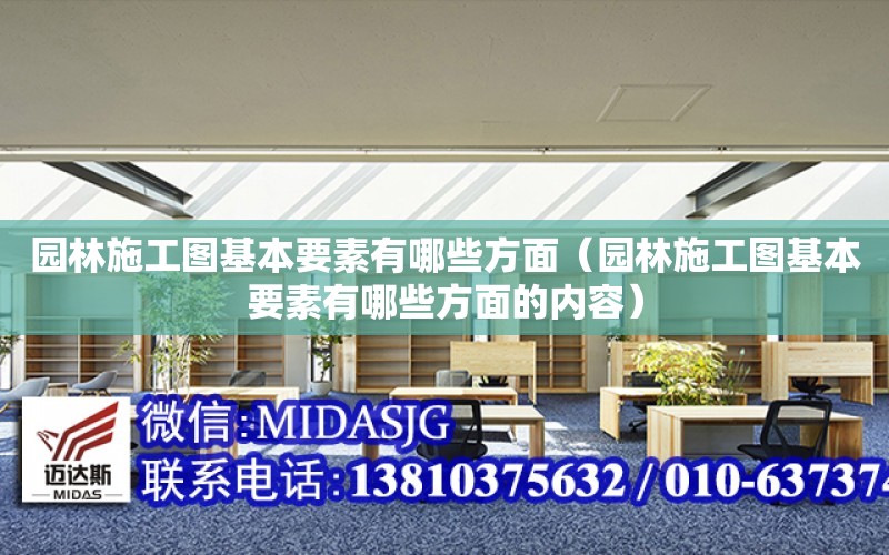 園林施工圖基本要素有哪些方面（園林施工圖基本要素有哪些方面的內容）