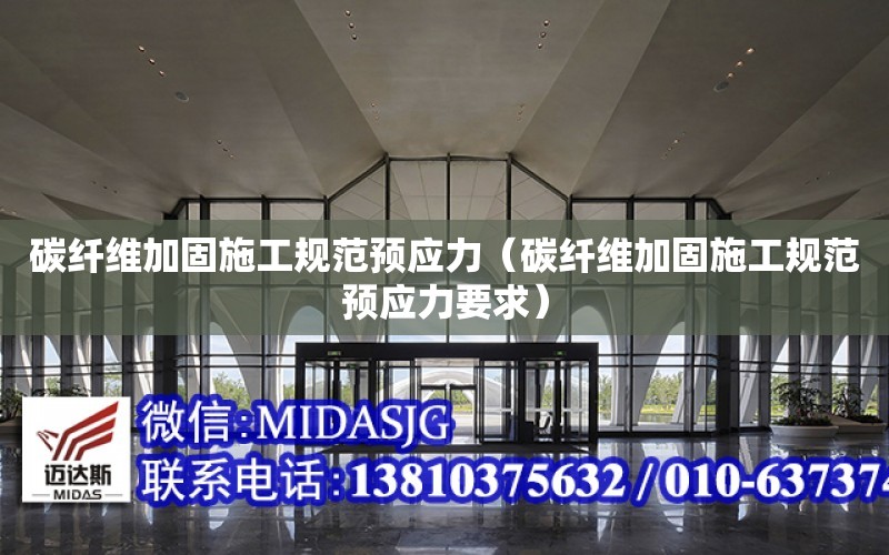 碳纖維加固施工規范預應力（碳纖維加固施工規范預應力要求）