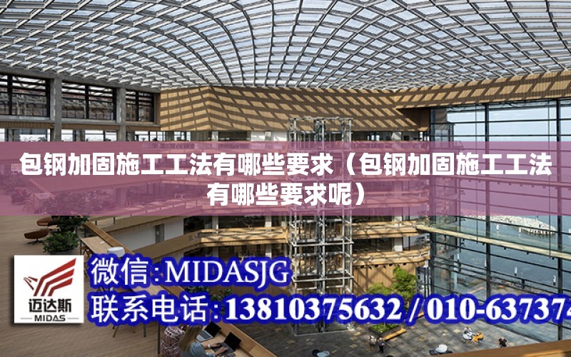 包鋼加固施工工法有哪些要求（包鋼加固施工工法有哪些要求呢）