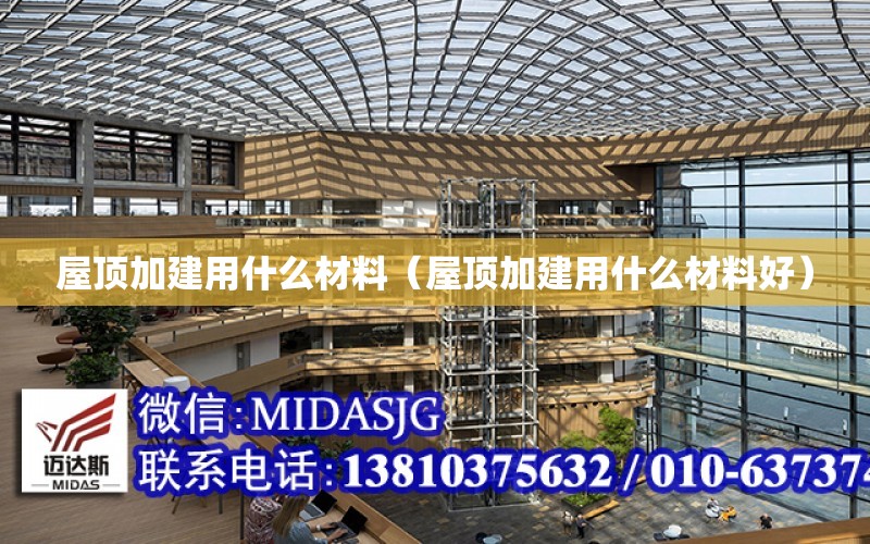 屋頂加建用什么材料（屋頂加建用什么材料好）