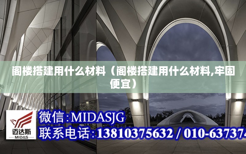 閣樓搭建用什么材料（閣樓搭建用什么材料,牢固便宜）