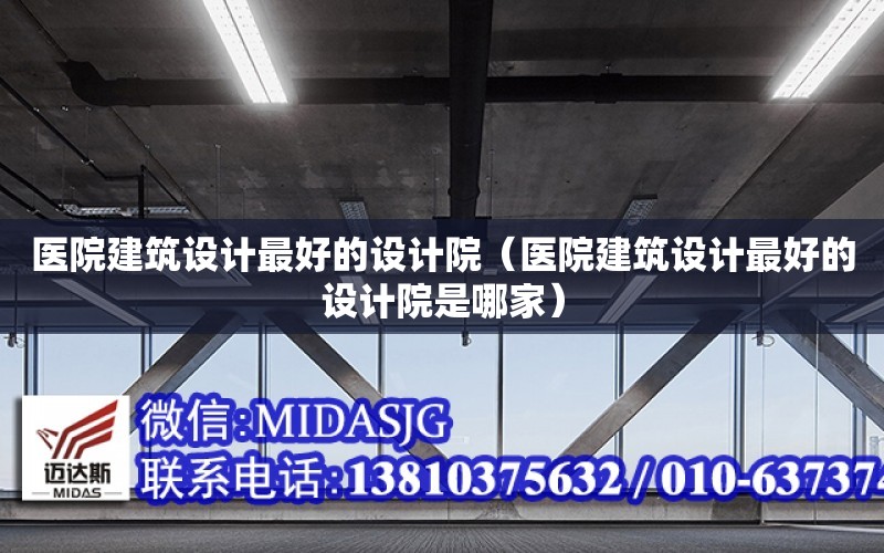 醫院建筑設計最好的設計院（醫院建筑設計最好的設計院是哪家）