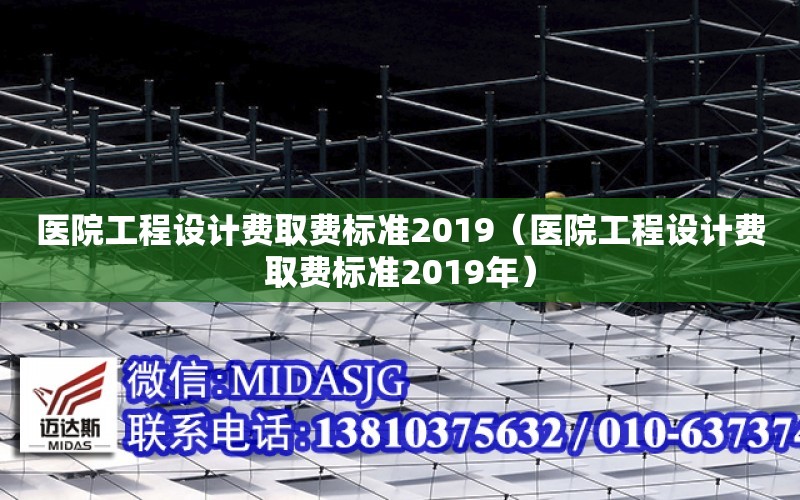 醫院工程設計費取費標準2019（醫院工程設計費取費標準2019年）