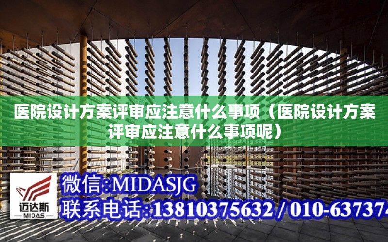 醫院設計方案評審應注意什么事項（醫院設計方案評審應注意什么事項呢）