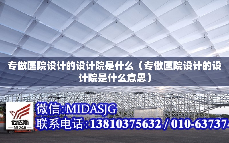 專做醫院設計的設計院是什么（專做醫院設計的設計院是什么意思）