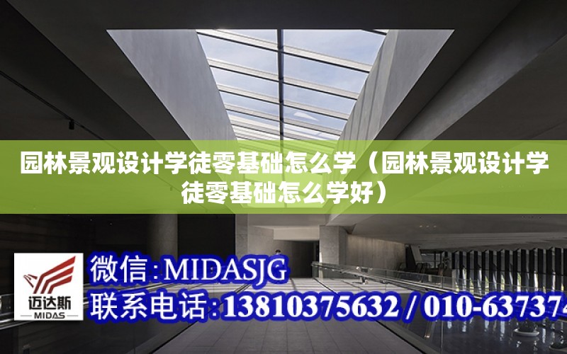 園林景觀設計學徒零基礎怎么學（園林景觀設計學徒零基礎怎么學好）