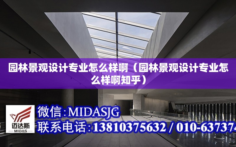 園林景觀設計專業怎么樣?。▓@林景觀設計專業怎么樣啊知乎）