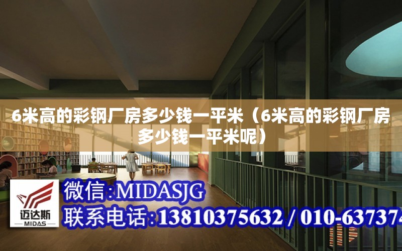 6米高的彩鋼廠房多少錢一平米（6米高的彩鋼廠房多少錢一平米呢）