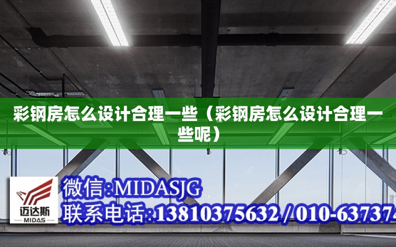 彩鋼房怎么設計合理一些（彩鋼房怎么設計合理一些呢）