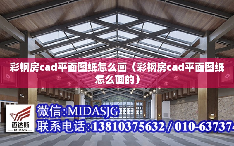 彩鋼房cad平面圖紙怎么畫（彩鋼房cad平面圖紙怎么畫的）