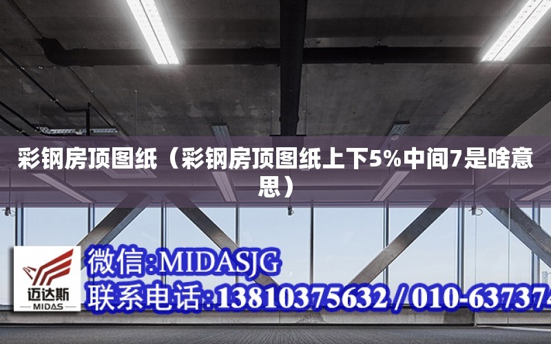 彩鋼房頂圖紙（彩鋼房頂圖紙上下5%中間7是啥意思）