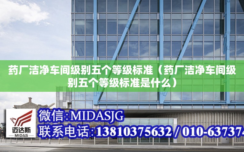 藥廠潔凈車間級別五個等級標準（藥廠潔凈車間級別五個等級標準是什么）