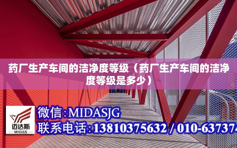 藥廠生產車間的潔凈度等級（藥廠生產車間的潔凈度等級是多少）