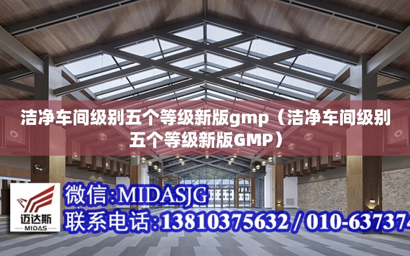 潔凈車間級別五個等級新版gmp（潔凈車間級別五個等級新版GMP）