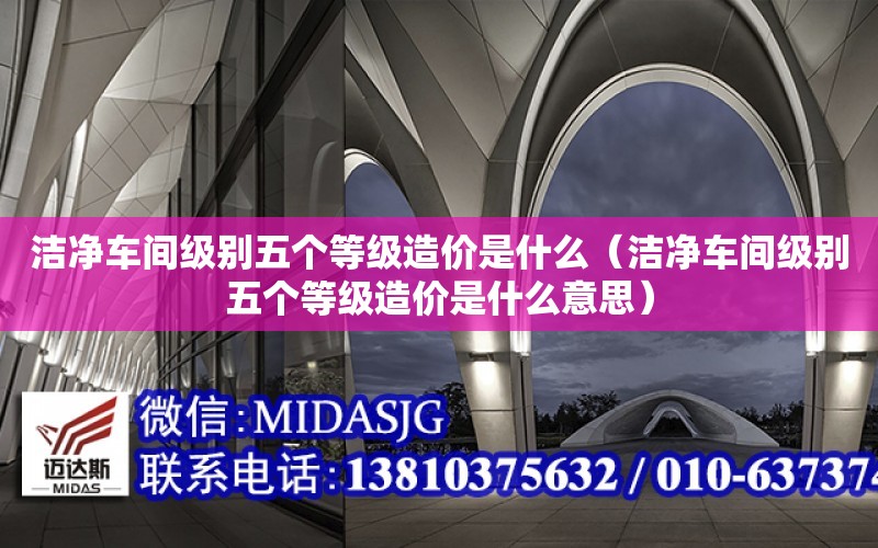 潔凈車間級別五個等級造價是什么（潔凈車間級別五個等級造價是什么意思）