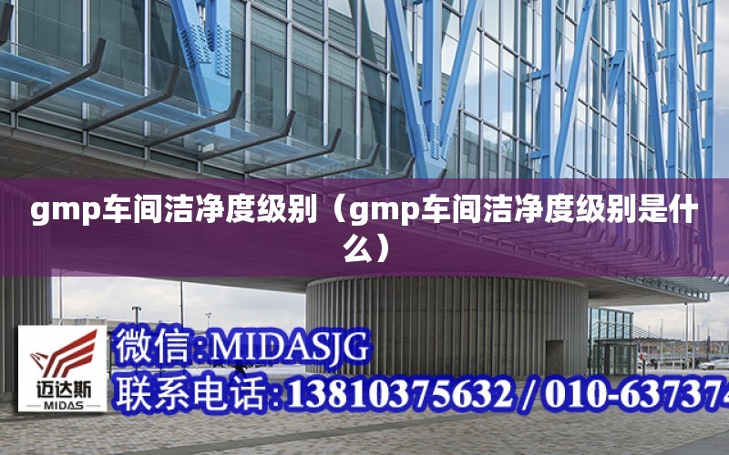 gmp車間潔凈度級別（gmp車間潔凈度級別是什么）