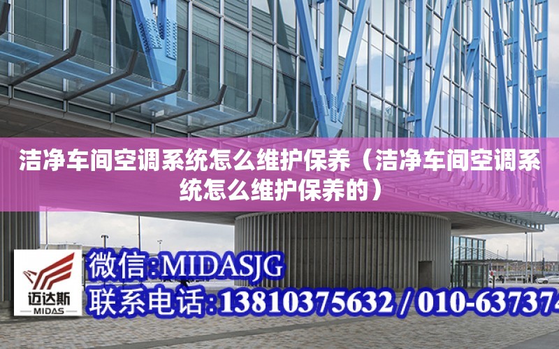 潔凈車間空調系統怎么維護保養（潔凈車間空調系統怎么維護保養的）