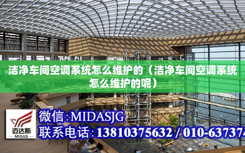 潔凈車間空調系統怎么維護的（潔凈車間空調系統怎么維護的呢）