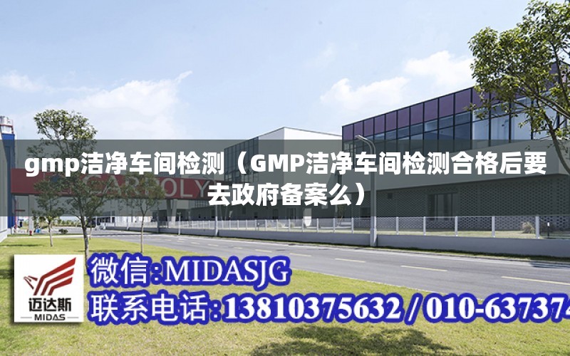 gmp潔凈車間檢測（GMP潔凈車間檢測合格后要去政府備案么）