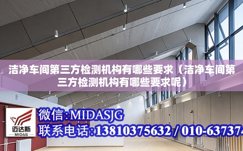 潔凈車間第三方檢測機構有哪些要求（潔凈車間第三方檢測機構有哪些要求呢）