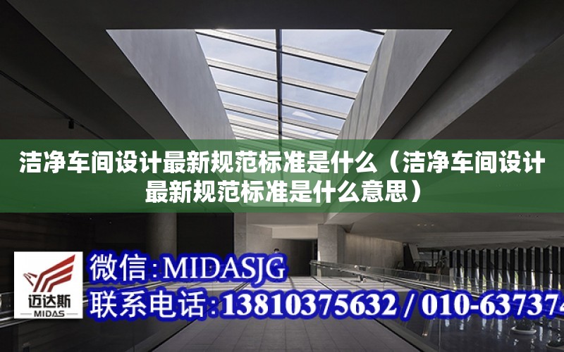 潔凈車間設計最新規范標準是什么（潔凈車間設計最新規范標準是什么意思）